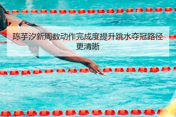 陈芋汐新周数动作完成度提升跳水夺冠路径更清晰 | KYSPORTS